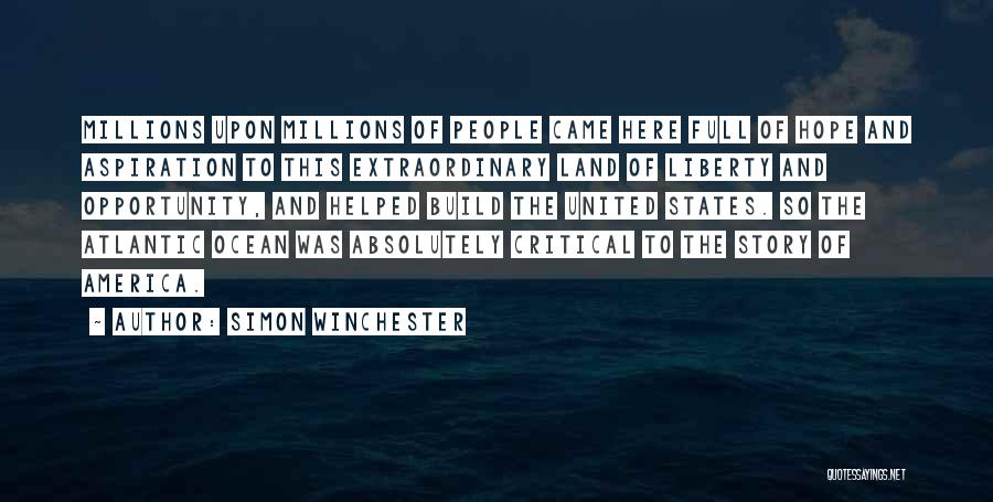 Simon Winchester Quotes: Millions Upon Millions Of People Came Here Full Of Hope And Aspiration To This Extraordinary Land Of Liberty And Opportunity,