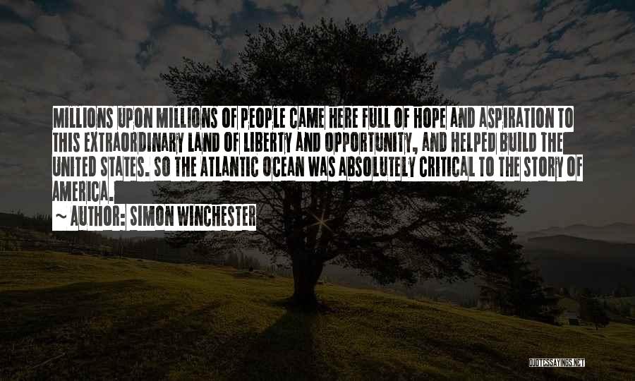 Simon Winchester Quotes: Millions Upon Millions Of People Came Here Full Of Hope And Aspiration To This Extraordinary Land Of Liberty And Opportunity,