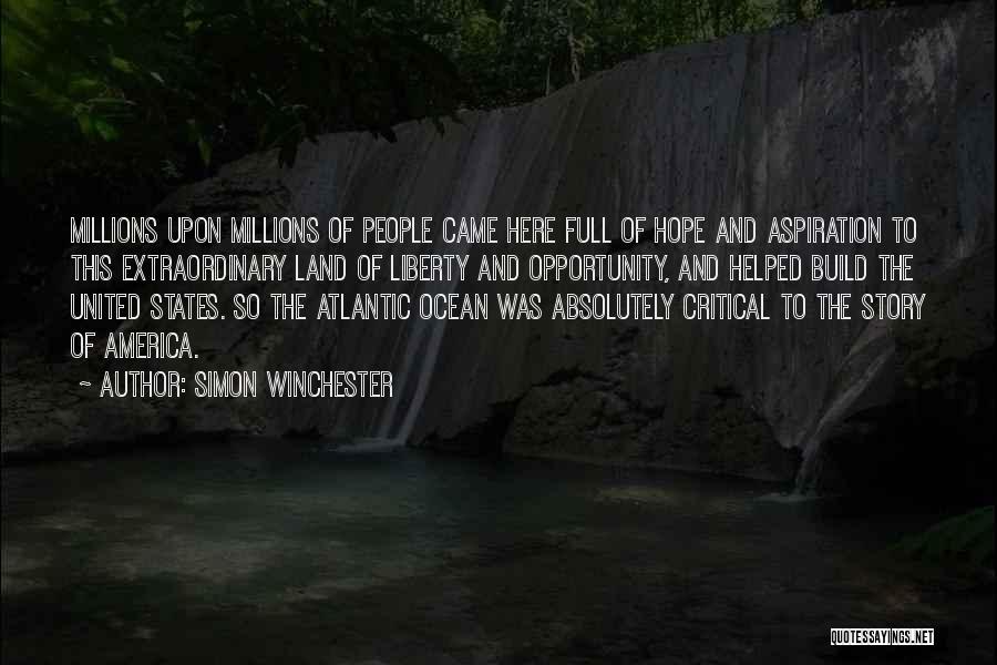 Simon Winchester Quotes: Millions Upon Millions Of People Came Here Full Of Hope And Aspiration To This Extraordinary Land Of Liberty And Opportunity,