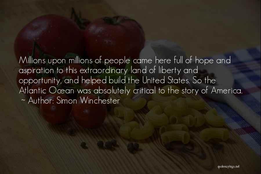 Simon Winchester Quotes: Millions Upon Millions Of People Came Here Full Of Hope And Aspiration To This Extraordinary Land Of Liberty And Opportunity,