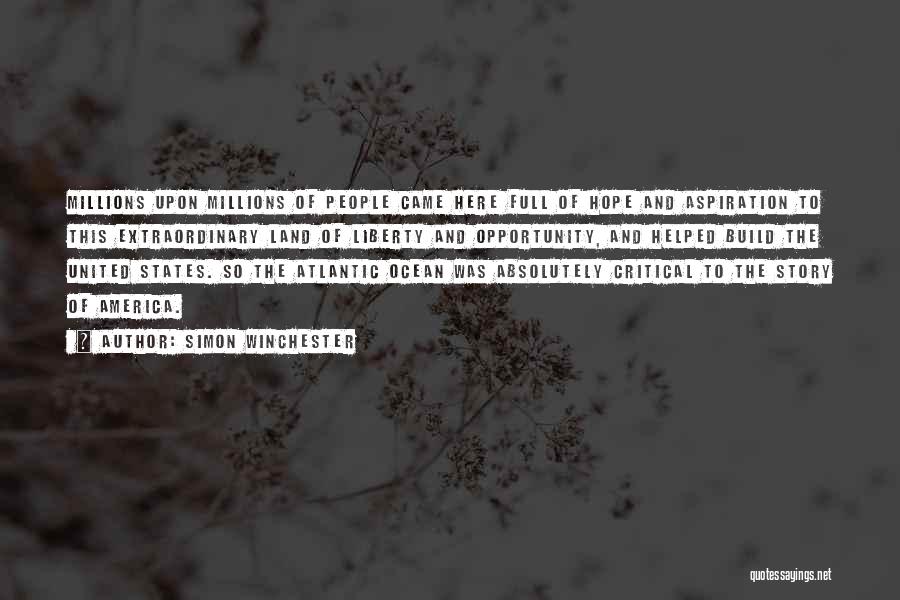 Simon Winchester Quotes: Millions Upon Millions Of People Came Here Full Of Hope And Aspiration To This Extraordinary Land Of Liberty And Opportunity,