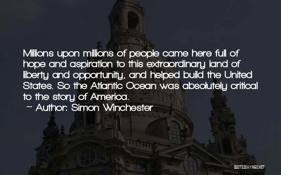 Simon Winchester Quotes: Millions Upon Millions Of People Came Here Full Of Hope And Aspiration To This Extraordinary Land Of Liberty And Opportunity,