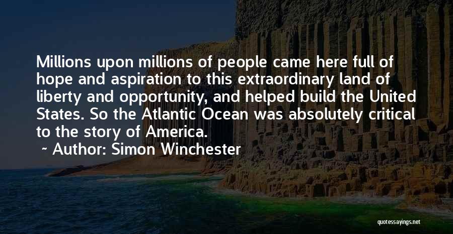 Simon Winchester Quotes: Millions Upon Millions Of People Came Here Full Of Hope And Aspiration To This Extraordinary Land Of Liberty And Opportunity,