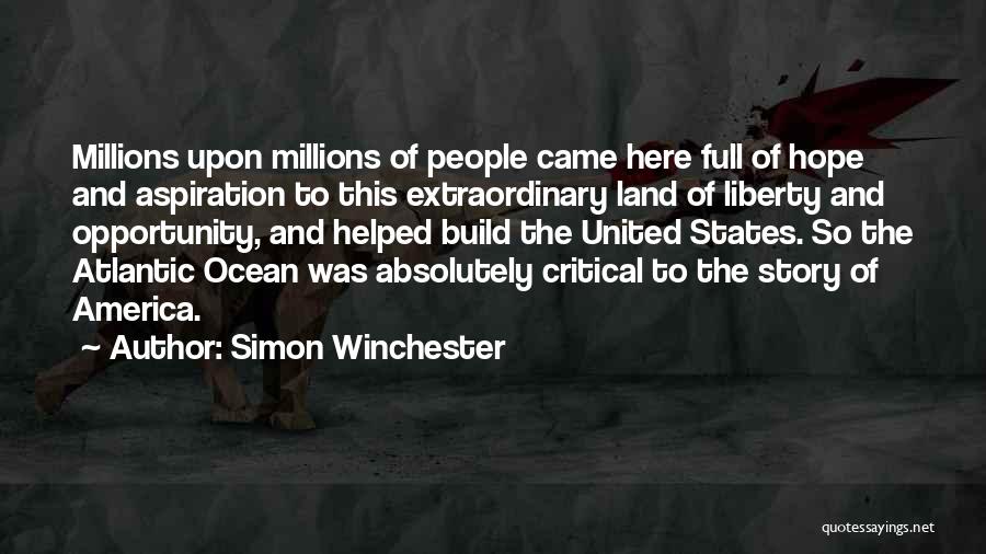 Simon Winchester Quotes: Millions Upon Millions Of People Came Here Full Of Hope And Aspiration To This Extraordinary Land Of Liberty And Opportunity,