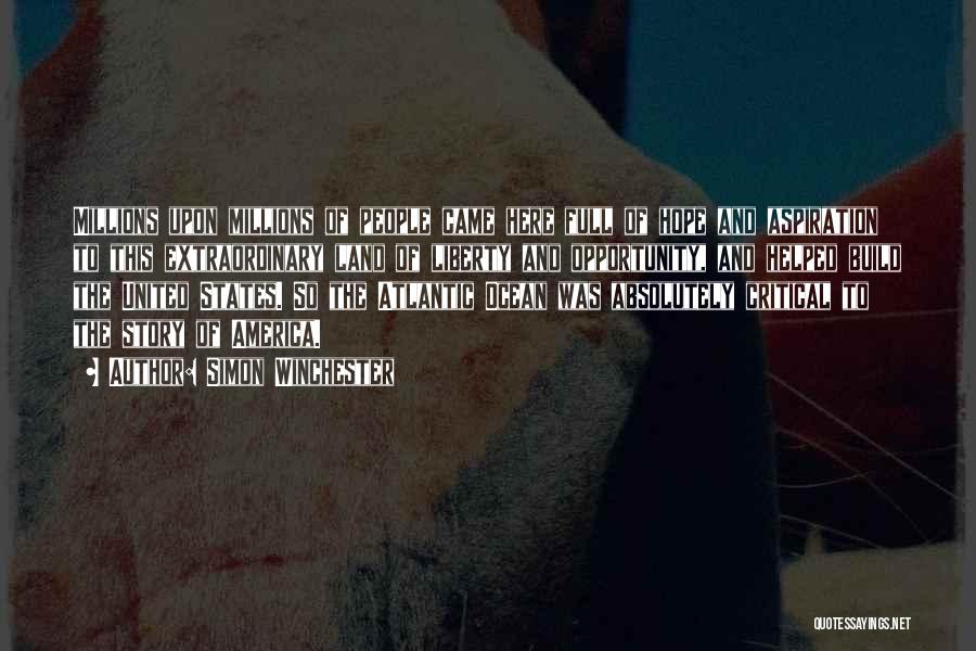 Simon Winchester Quotes: Millions Upon Millions Of People Came Here Full Of Hope And Aspiration To This Extraordinary Land Of Liberty And Opportunity,