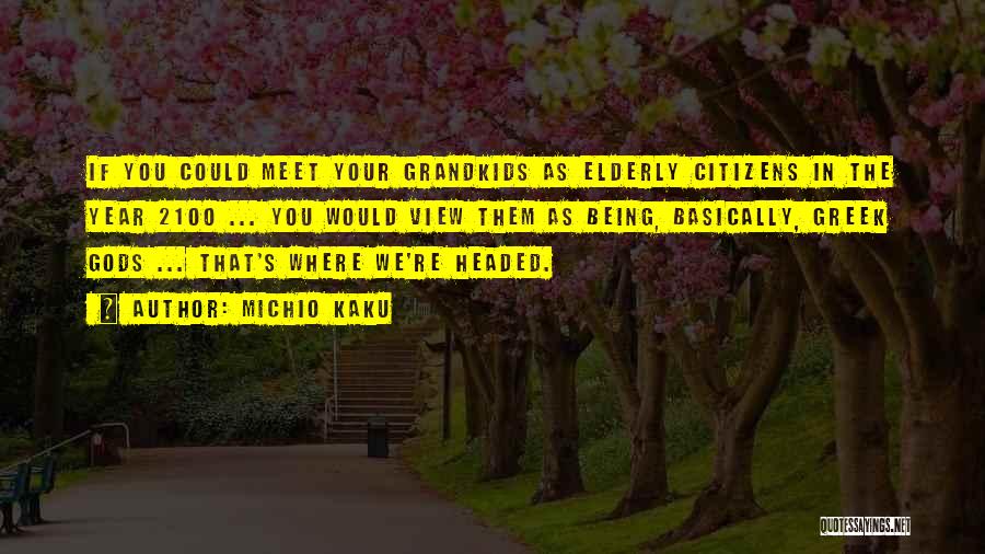 Michio Kaku Quotes: If You Could Meet Your Grandkids As Elderly Citizens In The Year 2100 ... You Would View Them As Being,