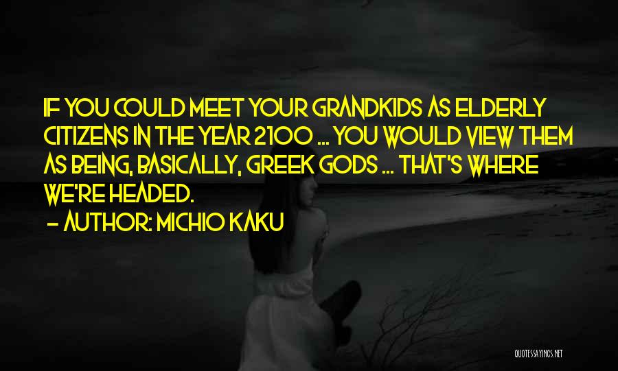 Michio Kaku Quotes: If You Could Meet Your Grandkids As Elderly Citizens In The Year 2100 ... You Would View Them As Being,