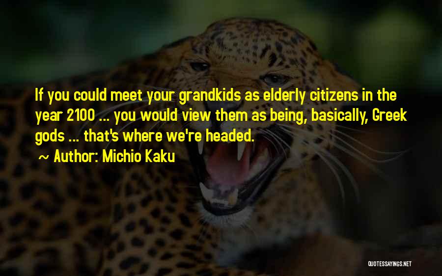 Michio Kaku Quotes: If You Could Meet Your Grandkids As Elderly Citizens In The Year 2100 ... You Would View Them As Being,