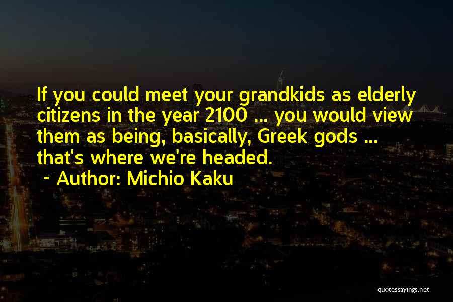 Michio Kaku Quotes: If You Could Meet Your Grandkids As Elderly Citizens In The Year 2100 ... You Would View Them As Being,