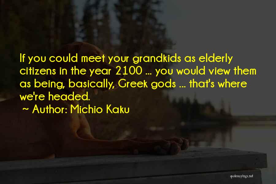 Michio Kaku Quotes: If You Could Meet Your Grandkids As Elderly Citizens In The Year 2100 ... You Would View Them As Being,