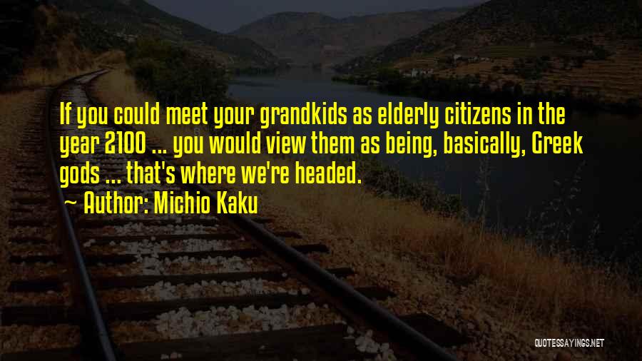 Michio Kaku Quotes: If You Could Meet Your Grandkids As Elderly Citizens In The Year 2100 ... You Would View Them As Being,