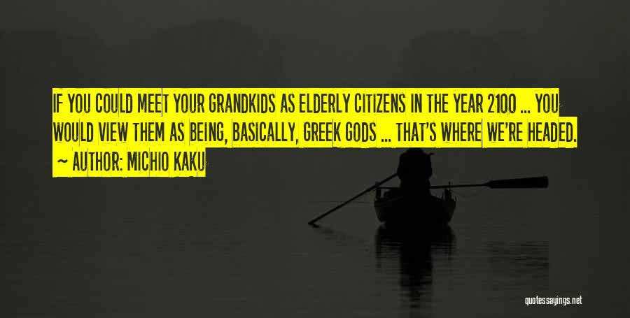 Michio Kaku Quotes: If You Could Meet Your Grandkids As Elderly Citizens In The Year 2100 ... You Would View Them As Being,