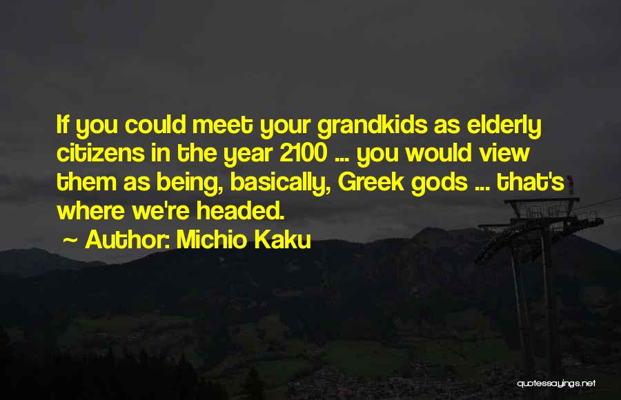 Michio Kaku Quotes: If You Could Meet Your Grandkids As Elderly Citizens In The Year 2100 ... You Would View Them As Being,