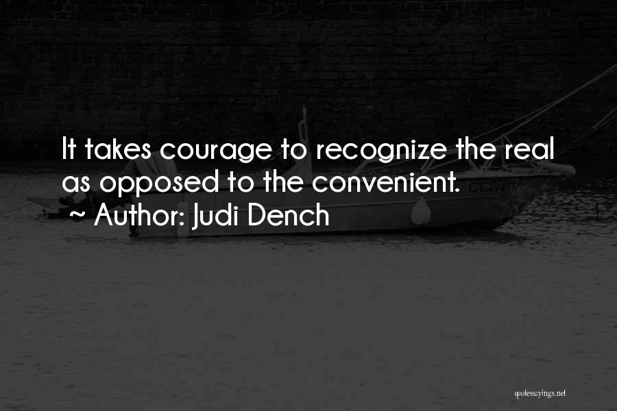 Judi Dench Quotes: It Takes Courage To Recognize The Real As Opposed To The Convenient.