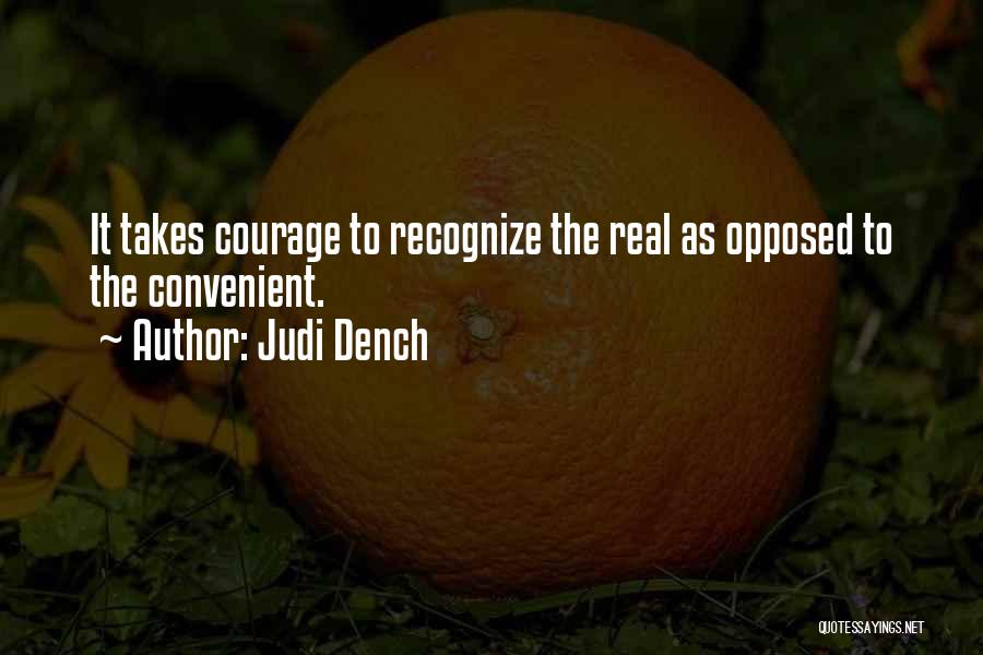 Judi Dench Quotes: It Takes Courage To Recognize The Real As Opposed To The Convenient.