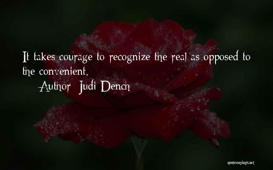 Judi Dench Quotes: It Takes Courage To Recognize The Real As Opposed To The Convenient.