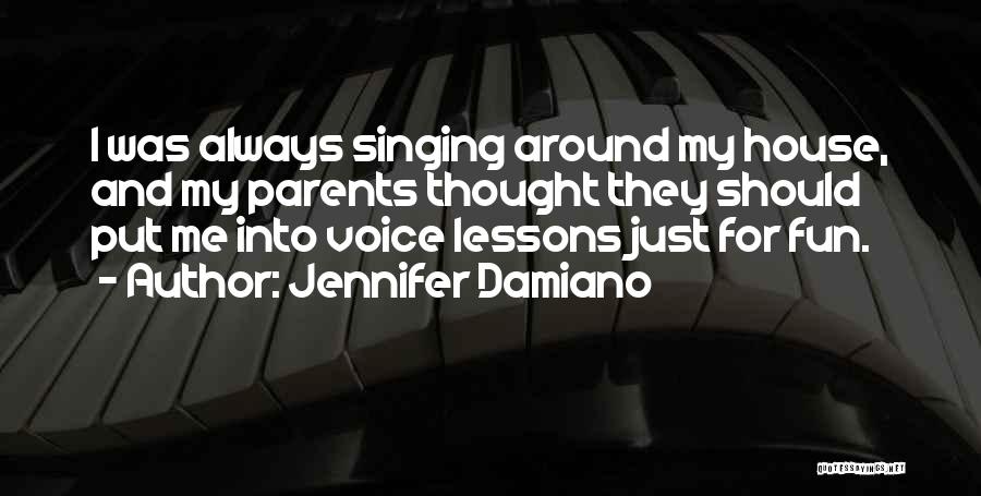 Jennifer Damiano Quotes: I Was Always Singing Around My House, And My Parents Thought They Should Put Me Into Voice Lessons Just For