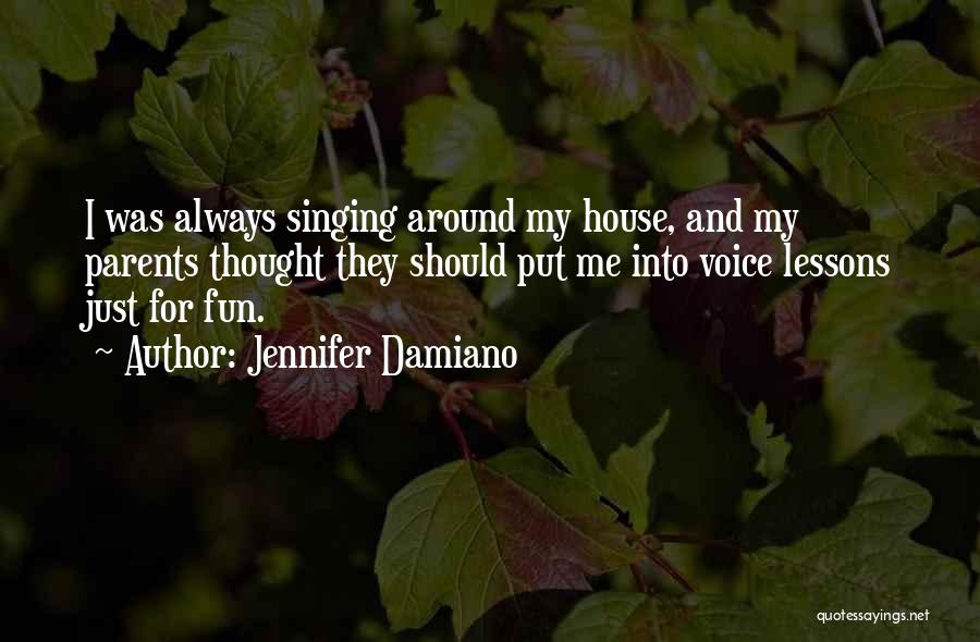 Jennifer Damiano Quotes: I Was Always Singing Around My House, And My Parents Thought They Should Put Me Into Voice Lessons Just For