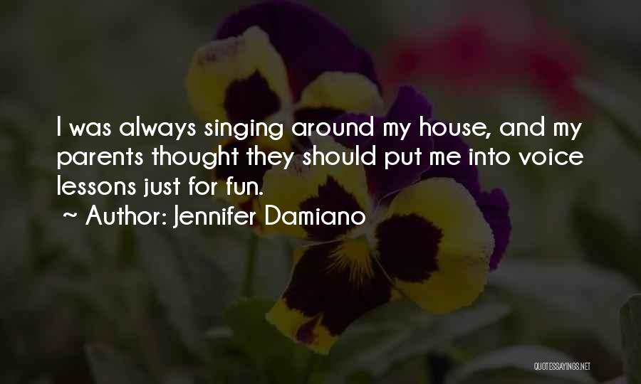 Jennifer Damiano Quotes: I Was Always Singing Around My House, And My Parents Thought They Should Put Me Into Voice Lessons Just For