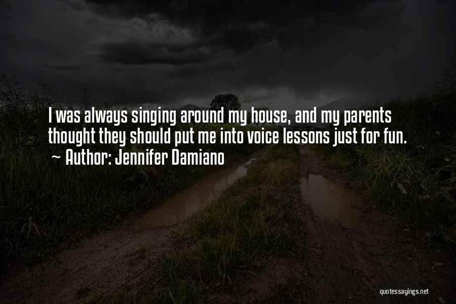 Jennifer Damiano Quotes: I Was Always Singing Around My House, And My Parents Thought They Should Put Me Into Voice Lessons Just For