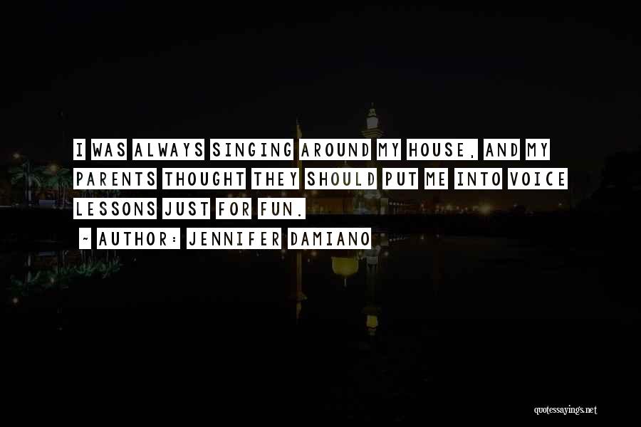 Jennifer Damiano Quotes: I Was Always Singing Around My House, And My Parents Thought They Should Put Me Into Voice Lessons Just For