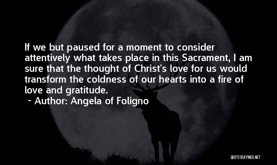 Angela Of Foligno Quotes: If We But Paused For A Moment To Consider Attentively What Takes Place In This Sacrament, I Am Sure That