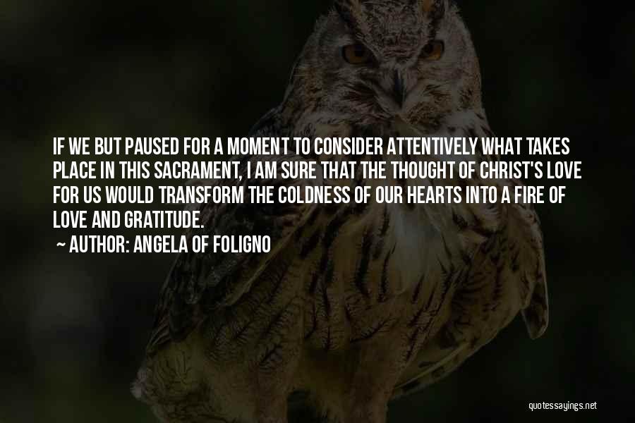 Angela Of Foligno Quotes: If We But Paused For A Moment To Consider Attentively What Takes Place In This Sacrament, I Am Sure That