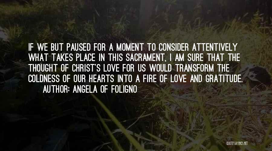 Angela Of Foligno Quotes: If We But Paused For A Moment To Consider Attentively What Takes Place In This Sacrament, I Am Sure That