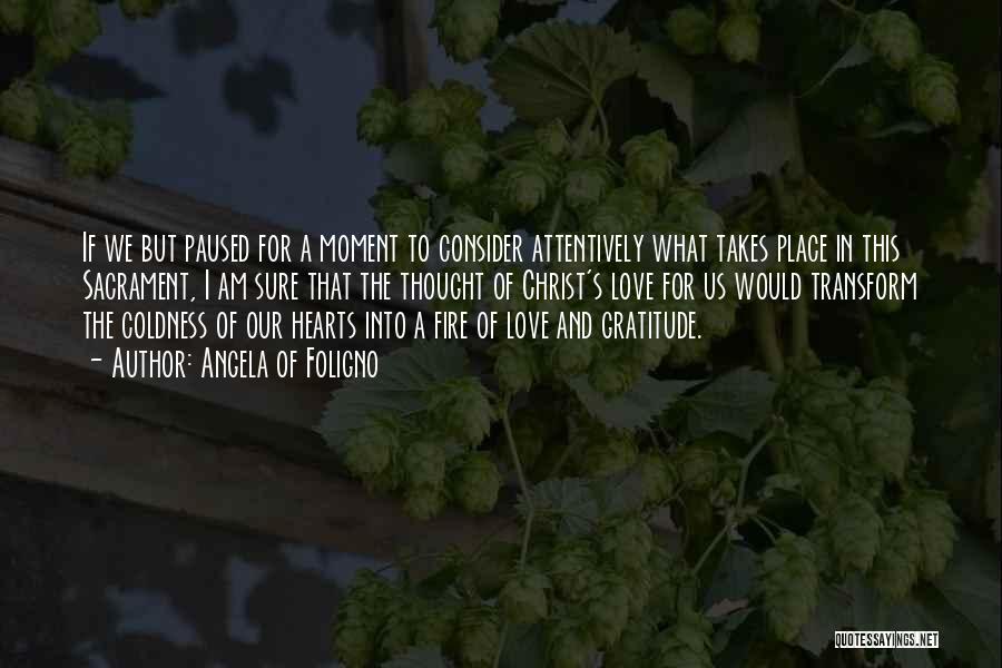 Angela Of Foligno Quotes: If We But Paused For A Moment To Consider Attentively What Takes Place In This Sacrament, I Am Sure That