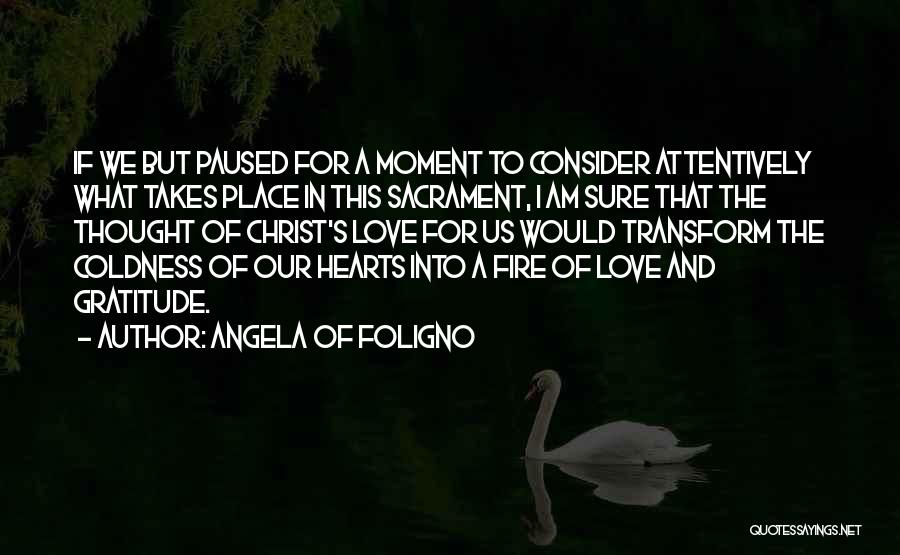 Angela Of Foligno Quotes: If We But Paused For A Moment To Consider Attentively What Takes Place In This Sacrament, I Am Sure That