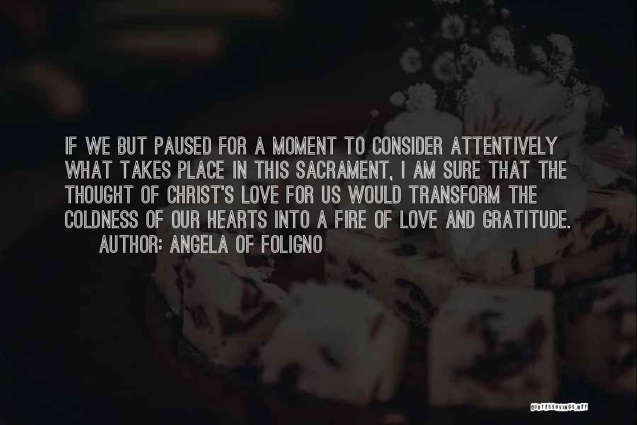 Angela Of Foligno Quotes: If We But Paused For A Moment To Consider Attentively What Takes Place In This Sacrament, I Am Sure That