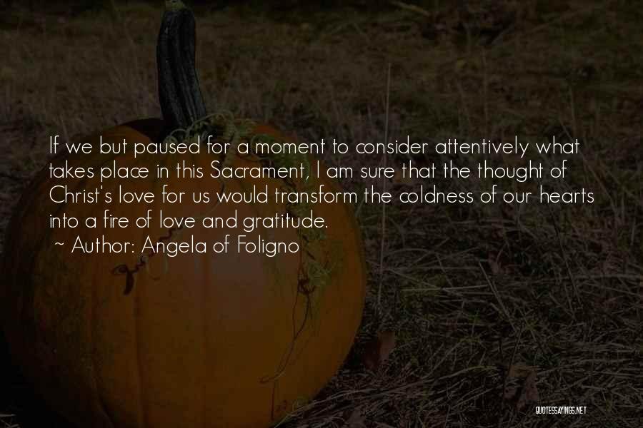 Angela Of Foligno Quotes: If We But Paused For A Moment To Consider Attentively What Takes Place In This Sacrament, I Am Sure That