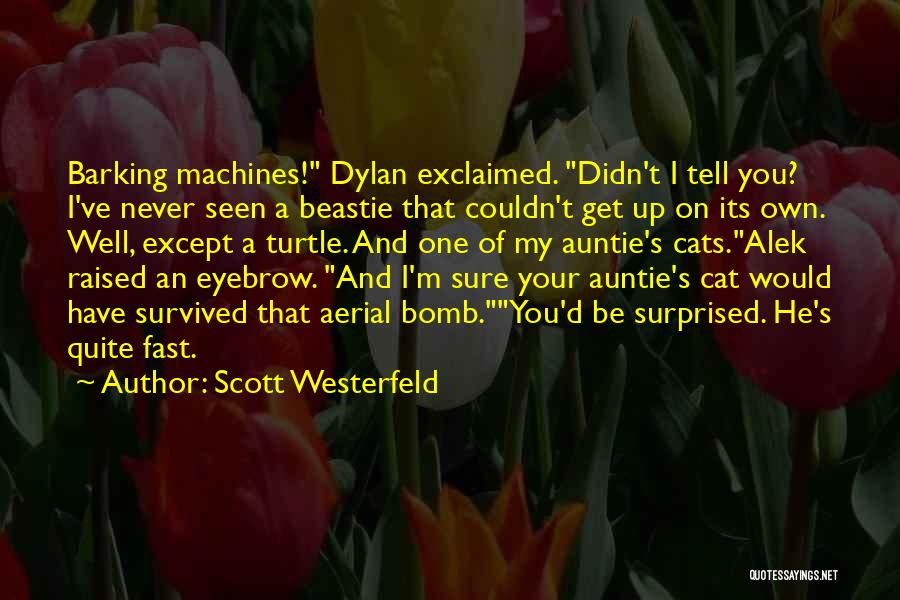 Scott Westerfeld Quotes: Barking Machines! Dylan Exclaimed. Didn't I Tell You? I've Never Seen A Beastie That Couldn't Get Up On Its Own.