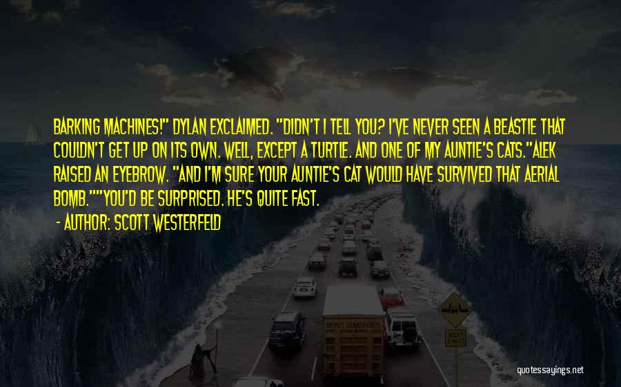 Scott Westerfeld Quotes: Barking Machines! Dylan Exclaimed. Didn't I Tell You? I've Never Seen A Beastie That Couldn't Get Up On Its Own.