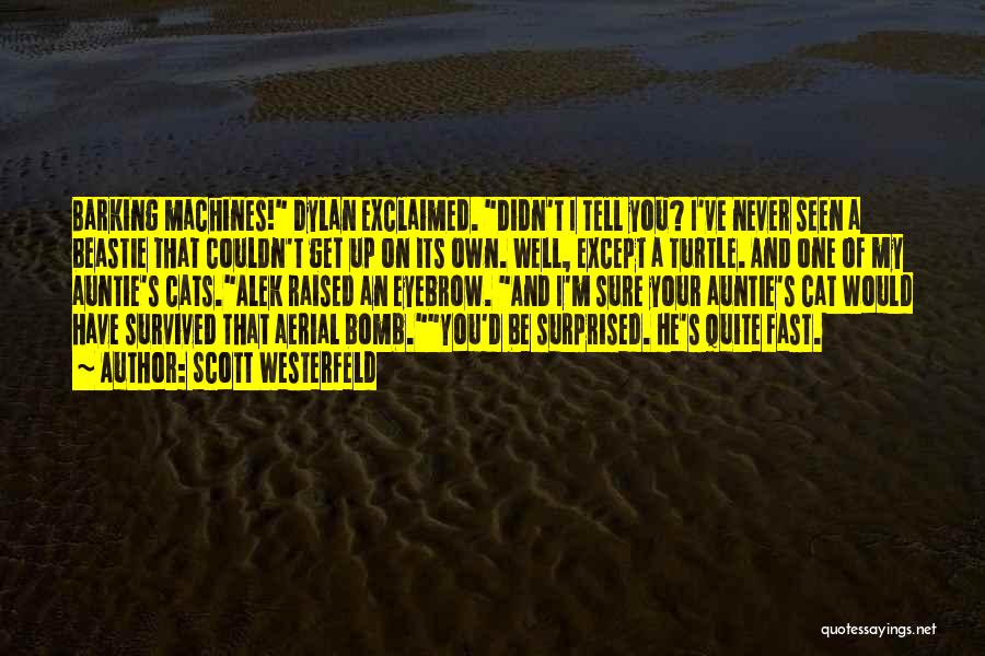 Scott Westerfeld Quotes: Barking Machines! Dylan Exclaimed. Didn't I Tell You? I've Never Seen A Beastie That Couldn't Get Up On Its Own.