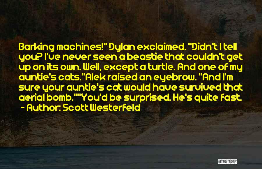 Scott Westerfeld Quotes: Barking Machines! Dylan Exclaimed. Didn't I Tell You? I've Never Seen A Beastie That Couldn't Get Up On Its Own.