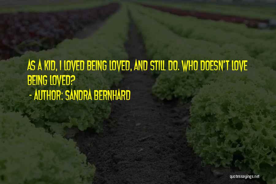 Sandra Bernhard Quotes: As A Kid, I Loved Being Loved, And Still Do. Who Doesn't Love Being Loved?