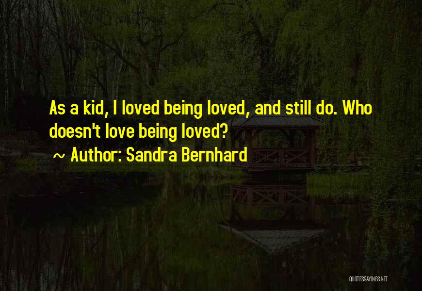 Sandra Bernhard Quotes: As A Kid, I Loved Being Loved, And Still Do. Who Doesn't Love Being Loved?