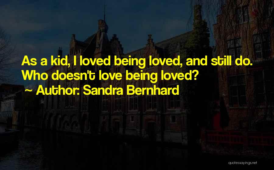 Sandra Bernhard Quotes: As A Kid, I Loved Being Loved, And Still Do. Who Doesn't Love Being Loved?