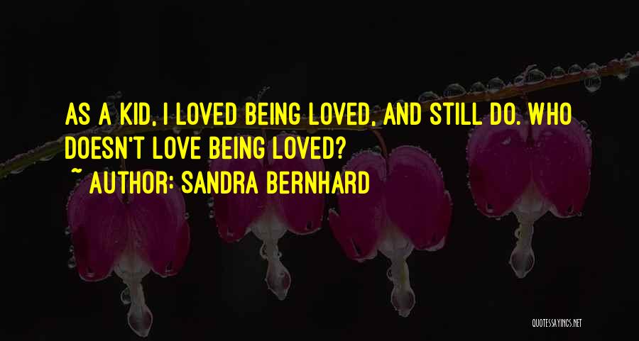 Sandra Bernhard Quotes: As A Kid, I Loved Being Loved, And Still Do. Who Doesn't Love Being Loved?