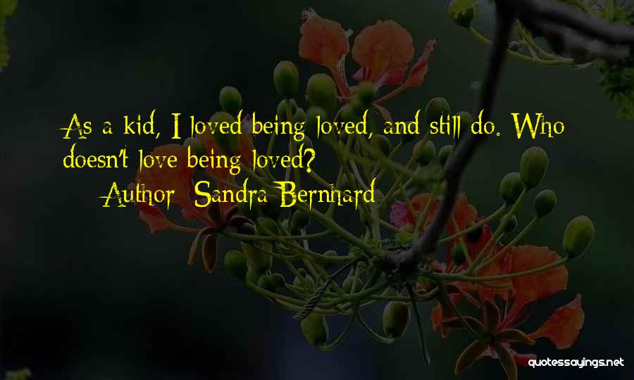Sandra Bernhard Quotes: As A Kid, I Loved Being Loved, And Still Do. Who Doesn't Love Being Loved?