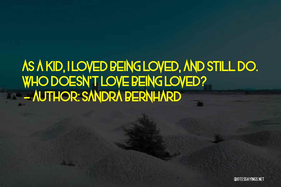 Sandra Bernhard Quotes: As A Kid, I Loved Being Loved, And Still Do. Who Doesn't Love Being Loved?