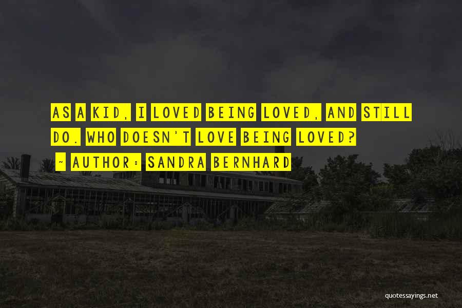 Sandra Bernhard Quotes: As A Kid, I Loved Being Loved, And Still Do. Who Doesn't Love Being Loved?