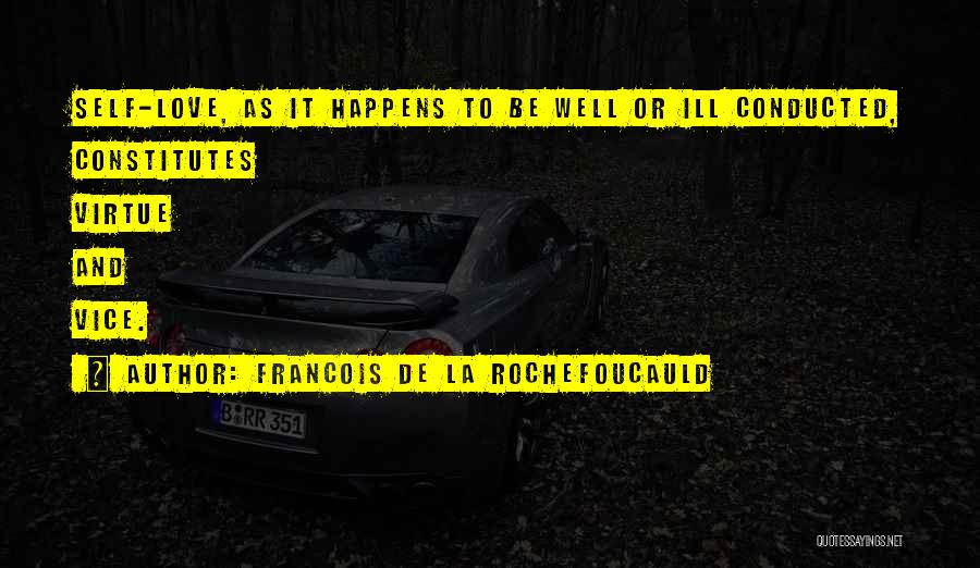 Francois De La Rochefoucauld Quotes: Self-love, As It Happens To Be Well Or Ill Conducted, Constitutes Virtue And Vice.