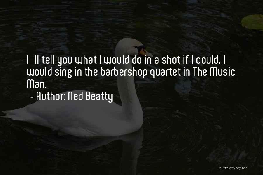 Ned Beatty Quotes: I'll Tell You What I Would Do In A Shot If I Could. I Would Sing In The Barbershop Quartet