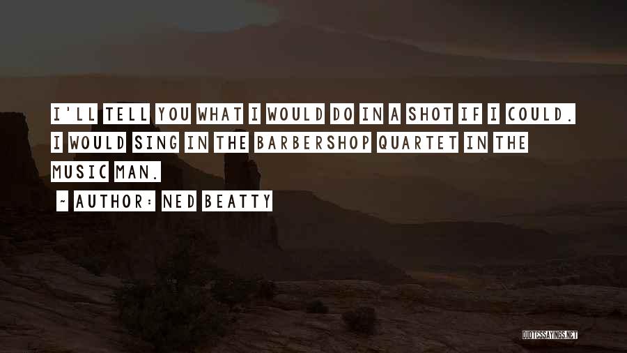 Ned Beatty Quotes: I'll Tell You What I Would Do In A Shot If I Could. I Would Sing In The Barbershop Quartet