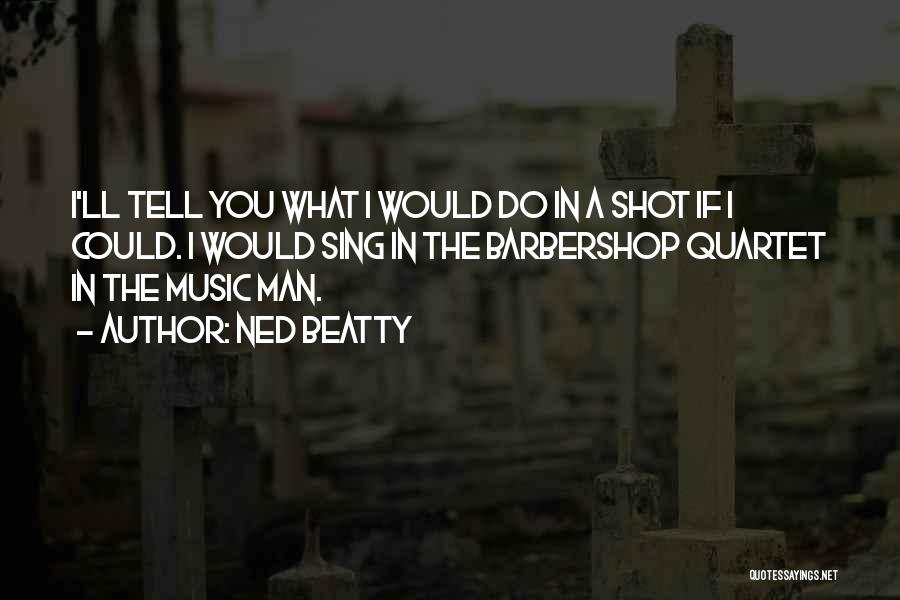Ned Beatty Quotes: I'll Tell You What I Would Do In A Shot If I Could. I Would Sing In The Barbershop Quartet