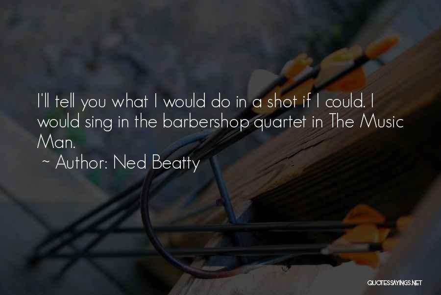 Ned Beatty Quotes: I'll Tell You What I Would Do In A Shot If I Could. I Would Sing In The Barbershop Quartet