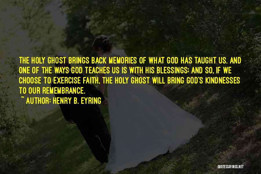 Henry B. Eyring Quotes: The Holy Ghost Brings Back Memories Of What God Has Taught Us. And One Of The Ways God Teaches Us