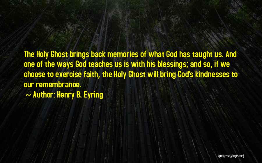 Henry B. Eyring Quotes: The Holy Ghost Brings Back Memories Of What God Has Taught Us. And One Of The Ways God Teaches Us